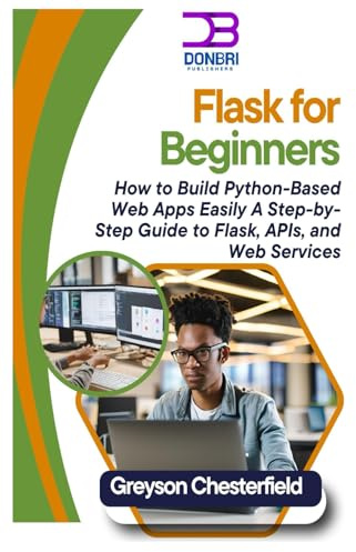Flask for Beginners: How to Build Python-Based Web Apps Easily A Step-by-Step Guide to Flask, APIs, and Web Services