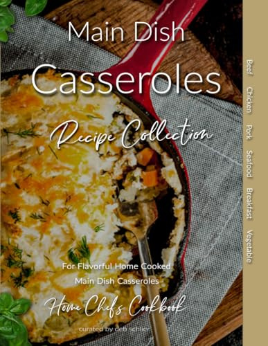 Main Dish Casseroles Recipe Collection: Home Chef's Cookbook for Flavorful Home Cooked Casseroles
