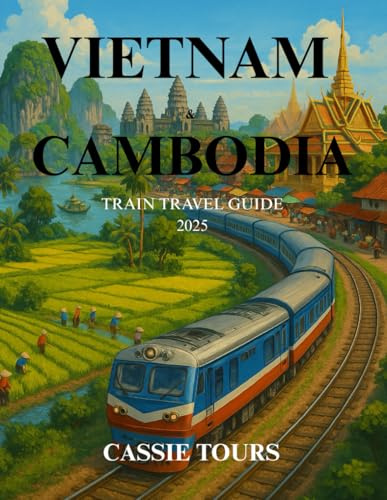 VIETNAM & CAMBODIA TRAIN TRAVEL GUIDE 2025: Explore Southeast Asia’s rich culture, scenic landscapes, and historic sites with scenic rail journeys through two iconic nations