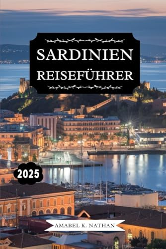 SARDINIEN REISEFÜHRER 2025: Entdecken Sie versteckte Schätze, atemberaubende Strände, reiche Geschichte, lokale Küche, Attraktionen, die man gesehen ... Tipps für ein unvergessliches Inselabenteuer