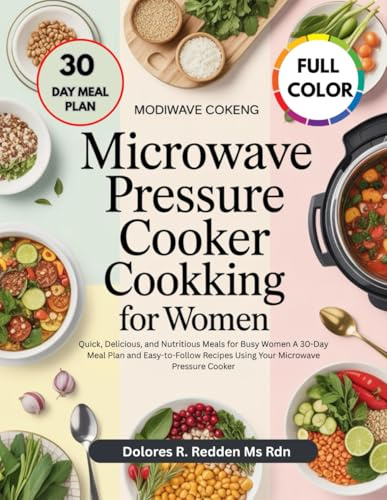 Microwave Pressure Cooker Cookbook for Women: Quick, Delicious, and Nutritious Meals for Busy Women A 30-Day Meal Plan and Easy-to-Follow Recipes Using Your Microwave Pressure Cooker