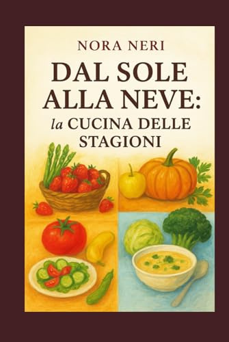 Dal Sole alla Neve: la cucina delle stagioni: Un viaggio tra i sapori autentici di primavera, estate, autunno e inverno, con ricette che rispettano i ... valorizzano i prodotti freschi di ogni mese.