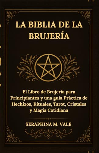 La Biblia de la Brujería: El Libro de Brujería para Principiantes y una guía Práctica de Hechizos, Rituales, Tarot, Cristales y Magia Cotidiana