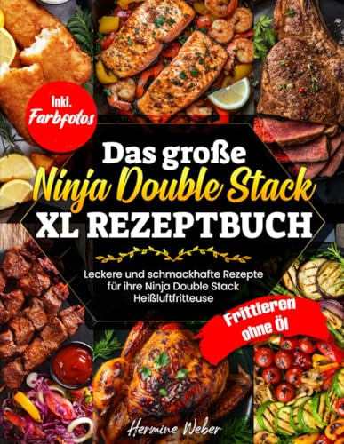 Das große Ninja Double Stack XL Rezeptbuch| Leckere und schmackhafte Rezepte für ihre Ninja Double Stack XL Heißluftfritteuse| Frittieren ohne Öl| Inkl. Farbfotos