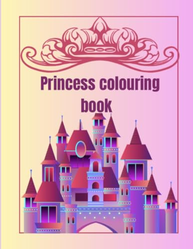Princess colouring book: A Magical Collection of Cute Princesses, Castles, Unicorns & Fairytale Fun for Kids Ages 4–10