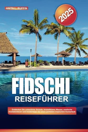 FIDSCHI REISEFÜHRER 2025: Entdecken Sie unberührte Strände, kristallklares Wasser, exotische Inselabenteuer und Insidertipps für einen perfekten tropischen Kurzurlaub