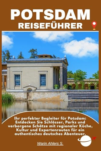 POTSDAM REISEFÜHRER: Ihr perfekter Begleiter für Potsdam: Entdecken Sie Schlösser, Parks und verborgene Schätze mit regionaler Küche, Kultur und ... für ein authentisches deutsches Abenteuer.