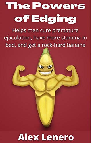 The Powers of Edging: Helps men cure premature ejaculation, have more stamina in bed, and get a rock-hard banana