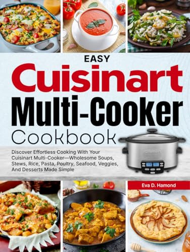 Easy Cuisinart Multi-Cooker Cookbook: Discover Effortless Cooking With Your Cuisinart Multi-cooker—Wholesome Soups, Stews, Rice, Pasta, Poultry, Seafood, Veggies, And Desserts Made Simple