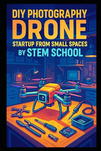 DIY Photography Drone Startup from Small Spaces: Build and Manufacture Stabilized Camera Drones for Creators & Vloggers