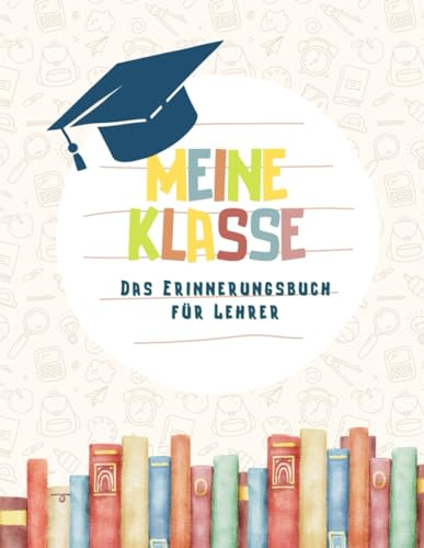 Meine Klasse - Das Erinnerungsbuch für Lehrer: In einem Abschiedsbuch für die Schüler werden bunte Erinnerungen an die Schulzeit und den Lehrer ... eine schöne Erinnerung zu hinterlassen.