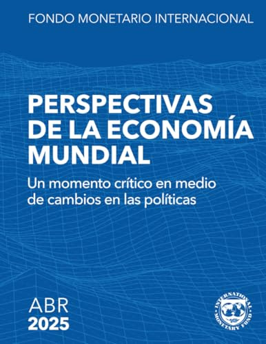 Perspectivas de la economía mundial, abril de 2025: Un momento crítico en medio de cambios en las políticas (World Economic Outlook)
