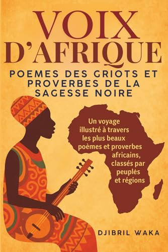 VOIX D’AFRIQUE : POEMES DES GRIOTS ET PROVERBES DE LA SAGESSE NOIRE : SAGESSE D’AFRIQUE: Un voyage illustré à travers les plus beaux poèmes et ... et régions, conte et paroles d'Afrique