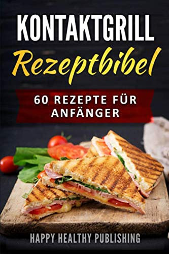 Kontaktgrill Rezeptbibel: 60 Rezepte für Anfänger (Fleisch, Fisch, Meeresfrüchte, Vorspeisen, Dessert)