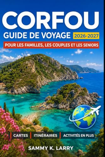 CORFOU Guide de voyage 2026-2027: Île Ionienne, vieille ville, plages, villages, gastronomie, ferries, excursions, culture locale et conseils pour couples, familles, solos, seniors et primo-visiteurs