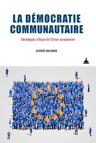 La démocratie communautaire: Généalogie critique de l'Union européenne