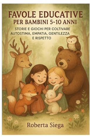 FAVOLE EDUCATIVE PER BAMBINI 5-10 ANNI: STORIE E GIOCHI PER COLTIVARE AUTOSTIMA, EMPATIA, GENTILEZZA E RISPETTO.