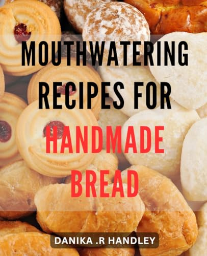 Mouthwatering recipes for handmade bread.: From Sourdough to Rye: Discover Delectable Bread-making Delights to Impress Your Taste Buds
