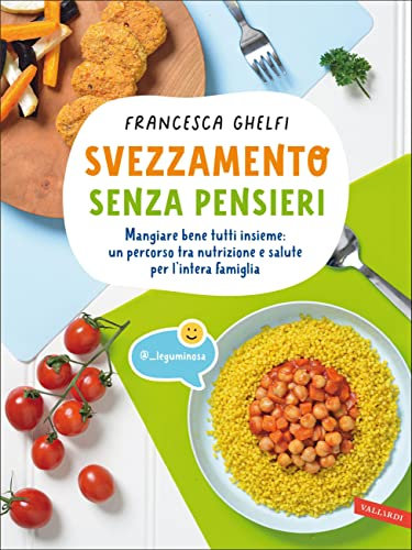 Svezzamento senza pensieri: Mangiare bene tutti insieme: un percorso tra nutrizione e salute per l'intera famiglia
