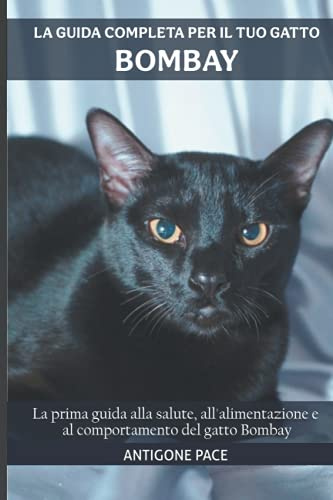 La guida completa per il tuo gatto Bombay: La prima guida alla salute, all'alimentazione e al comportamento del gatto Bombay