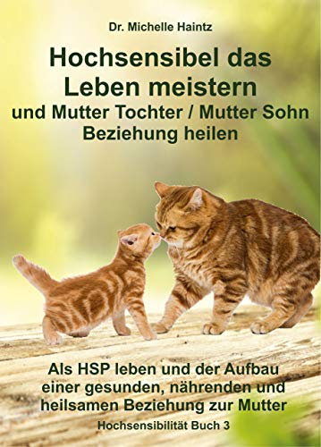 Hochsensibel das Leben meistern und Mutter Tochter / Mutter Sohn Beziehung heilen: Als HSP leben und der Aufbau einer gesunden, nährenden und heilsamen ... Hochsensibilität Ratgeber als Lebenshilfe)