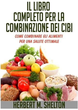Il Libro Completo per la combinazione dei Cibi: Come combinare gli alimenti per una salute ottimale