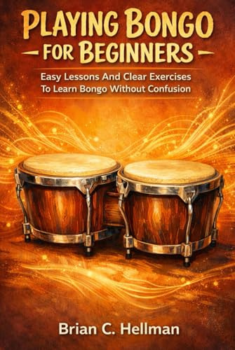PLAYING BONGO FOR BEGINNERS: Easy Lessons And Clear Exercises To Learn Bongo Without Confusion
