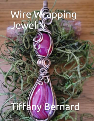 Wire Wrapping Jewelry: Beginner Friendly Step-by-Step Instructions Featuring Full Color Photos to Create a Beautiful Piece of Wearable Art Featuring a ... Book #19 Wire Wrapping Jewelry Series
