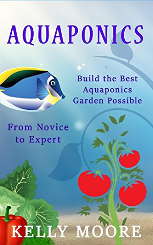 Aquaponics Build the Best Aquaponics Garden Possible From Novice to Expert (Aquaponics, Hydroponics, Homesteading, Organic Gardening, Self sufficiency)