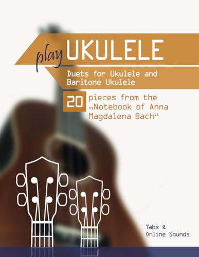 Play Ukulele - Duets for Ukulele & Baritone Ukulele - 20 pieces from the Notebook of Anna Magdalena Bach: Tabs + Online Sounds