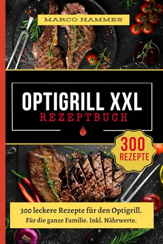 Optigrill Rezeptbuch XXL: 300 leckere Rezepte für den Optigrill. Für die ganze Familie. Inkl. Nährwerte.