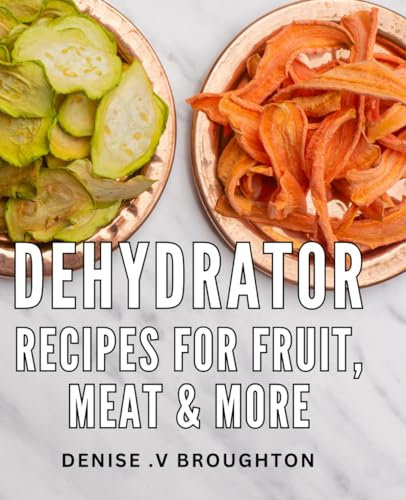 Dehydrator Recipes For Fruit, Meat & More: Delicious for Gourmet Snacks, Jerky, and Beyond: The Perfect Gift for Foodies and Home Chefs