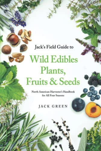 Jack's Field Guide to Wild Edibles Plants, Fruits & Seeds: North American Harvester’s Handbook for All Four Seasons