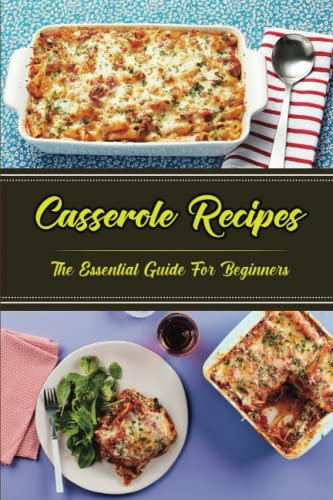 Casserole Recipes: The Essential Guide For Beginners
