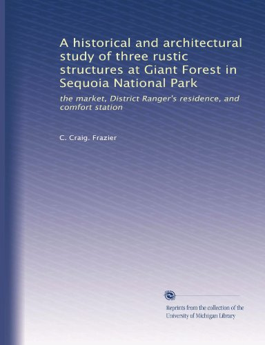 A historical and architectural study of three rustic structures at Giant Forest in Sequoia National Park: the market, District Ranger's residence, and comfort station