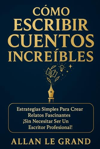 CÓMO ESCRIBIR CUENTOS INCREÍBLES: Estrategias Simples Para Crear Relatos Fascinantes ¡Sin Necesitar Ser un Escritor Profesional!: 2 (cuentos para quererte mejor)