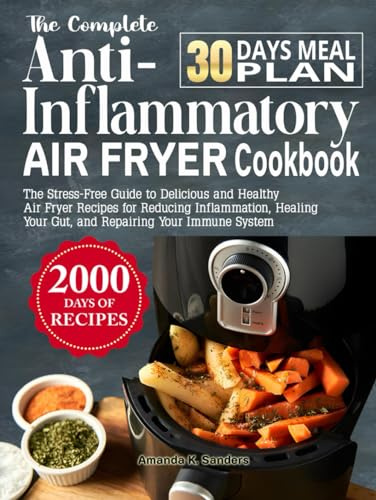 The Complete Anti-Inflammatory Air Fryer Cookbook: The Stress-Free Guide to Delicious and Healthy Air Fryer Recipes for Reducing Inflammation, Healing Your Gut, and Repairing Your Immune System