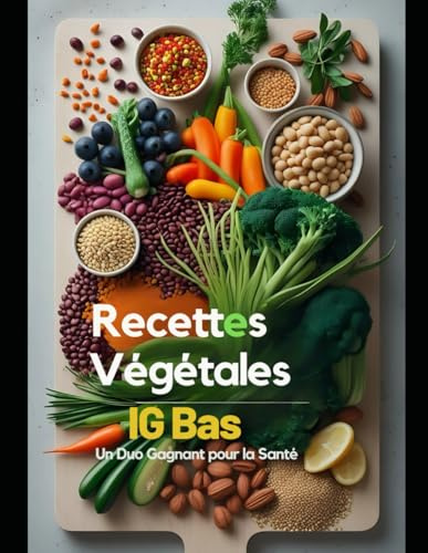 Recettes Végétales Et IG Bas : Un Duo Gagnant pour la Santé: La méthode d'un chef étoilé pour une alimentation qui soigne et qui régale. Livre cuisine vegetarienne, réguler diabete