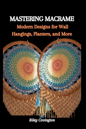 MASTERING MACRAME: Modern Designs for Wall Hangings, Planters, and More