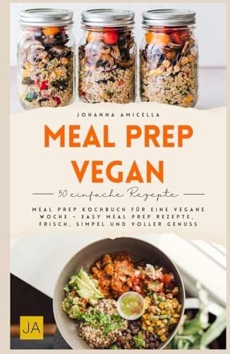 Meal Prep vegan: Meal Prep Kochbuch für eine vegane Woche – Easy Meal Prep Rezepte, frisch, simpel und voller Genuss