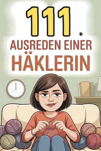 111 Ausreden einer Häklerin: Das humorvolle Geschenkbuch fürs Häkeln voller Wiedererkennung, Selbstironie und bester Ausreden