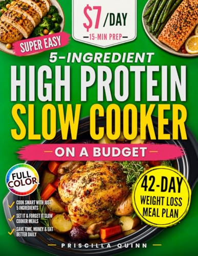 Super Easy 5-Ingredient High Protein Slow Cooker Recipes Cookbook on a Budget: $7/Day, 15-Minute Prep Healthy & Tasty Dishes for Weight Loss. 42-Day Stress-Free Meal Plan for Busy People