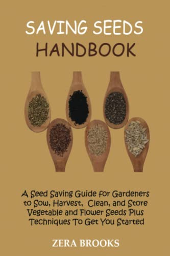 Saving Seeds Handbook: A Seed Saving Guide for Gardeners to Sow, Harvest, Clean, and Store Vegetable and Flower Seeds Plus Techniques To Get You Started
