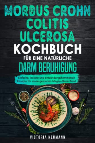 Morbus Crohn und Colitis ulcerosa Kochbuch für eine natürliche Darm Beruhigung: Einfache, leckere und entzündungshemmende Rezepte für einen gesunden Magen-Darm-Trakt