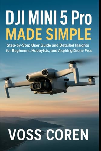 DJI Mini 5 Pro Made Simple: Step-by-Step User Guide and Detailed Insights for Beginners, Hobbyists, and Aspiring Drone Pros (Mastering DJI Drones: Complete User Guide Series for Beginners and Pros)