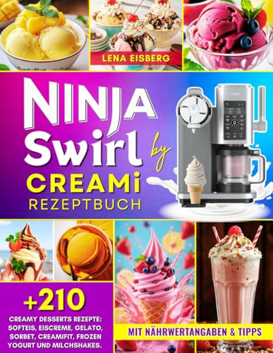 Ninja Swirl by CREAMi Rezeptbuch: Über 210 Creamy Desserts Rezepte für die ganze Familie: Softeis, Eiscreme, Gelato, Sorbet, CreamiFit, Frozen Yogurt und Milchshakes. Mit Nährwertangaben & Tipps