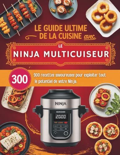 Le Guide Ultime de la Cuisine avec le Ninja Multicuiseur: 300 Recettes Savoureuses pour Exploiter Tout le Potentiel de Votre Ninja, Des Plats Rapides, Sains et Gourmands pour Toute la Famille