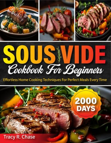 Sous Vide Cookbook For Beginners: 2000 Days Effortless Home Cooking Techniques For Perfect Meals Every Time