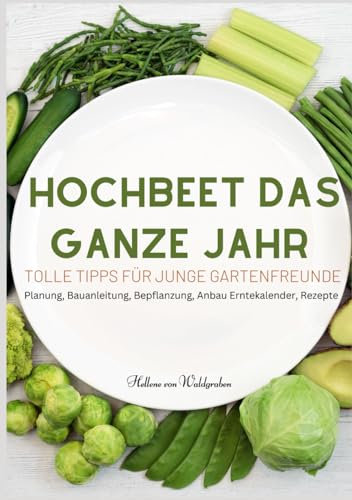 Hochbeet das ganze Jahr - Tolle Tipps für junge Gartenfreunde: Planung, Bauanleitung, Bepflanzung, Anbau Erntekalender, Rezepte. Für junge Familien und neue Gartenfreunde