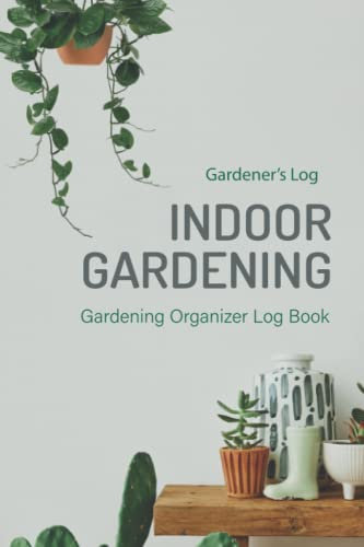 Gardener's Indoor Gardening Log Book: Garden Organizing Journal